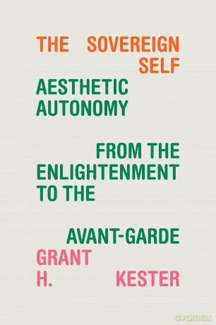 The Sovereign Self: Aesthetic Autonomy from the Enlightenment to the Avant-Garde - Grant H. Kester [KSIĄŻKA]