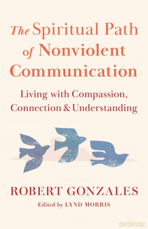 The Spiritual Path of Nonviolent Communication: Living with Compassion, Connection, and Understanding - Robert Gonzales [KSIĄŻKA]