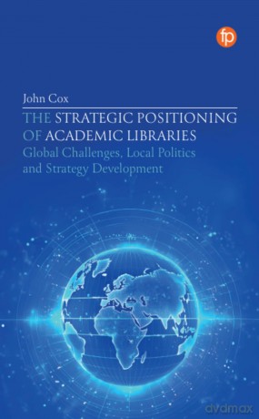 The Strategic Positioning of Academic Libraries: Global Challenges, Local Politics and Strategy Development - John Cox [KSIĄŻKA]