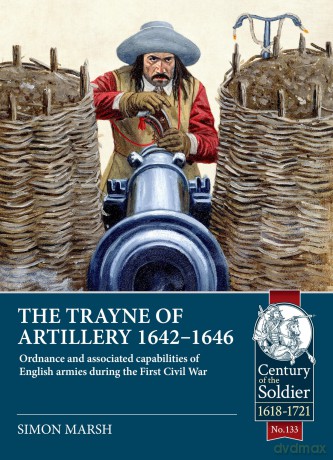 The Trayne of Artillery 1642-1646: Ordnance and associated capabilities of English armies during the First Civil War (Century of the Soldier 1618-1721) - Simon Marsh [KSIĄŻKA]