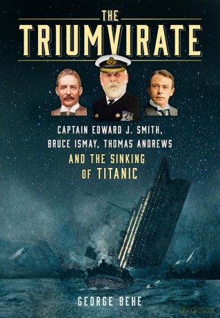 The Triumvirate: Captain Edward J. Smith, Bruce Ismay, Thomas Andrews and the Sinking of Titanic - George Behe [KSIĄŻKA]