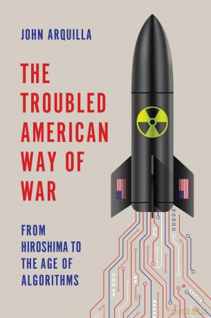 The Troubled American Way of War: From Hiroshima to the Age of Algorithms - John Arquilla [KSIĄŻKA]