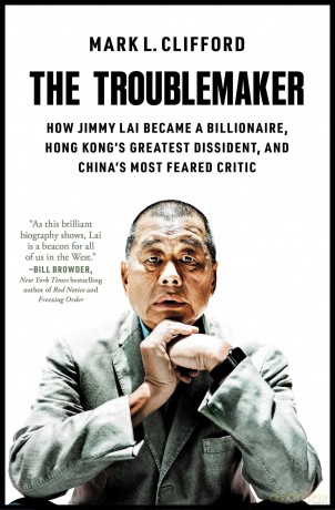 The Troublemaker: How Jimmy Lai Became a Billionaire, Hong Kong's Greatest Dissident, and China's Most Feared Critic - Mark L Clifford [KSIĄŻKA]
