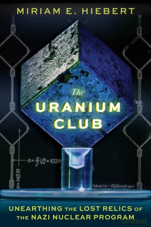 The Uranium Club: Unearthing the Lost Relics of the Nazi Nuclear Program - Miriam E Hiebert [KSIĄŻKA]