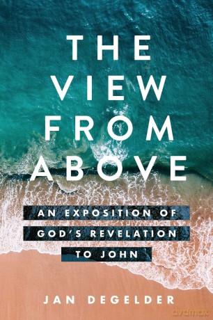The View From Above: An Exposition of God's Revelation to John - Jan Degelder [KSIĄŻKA]
