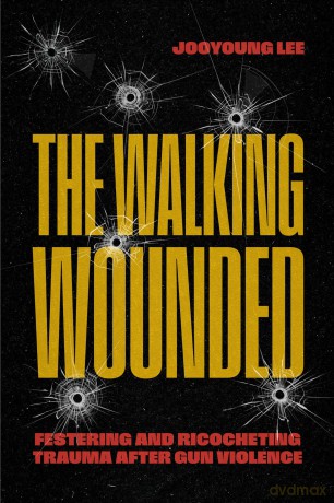 The Walking Wounded: Festering and Ricocheting Trauma After Gun Violence - Jooyoung Lee [KSIĄŻKA]