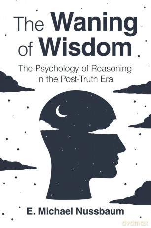 The Waning of Wisdom: The Psychology of Reasoning in the Post-Truth Era - E. Michael Nussbaum [KSIĄŻKA]