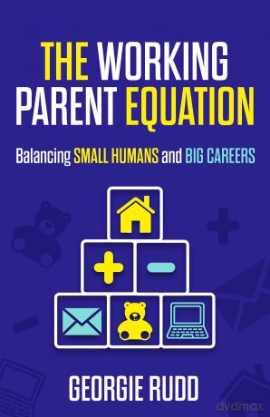 The Working Parent Equation: Balancing small humans and big careers - Georgie Rudd [KSIĄŻKA]
