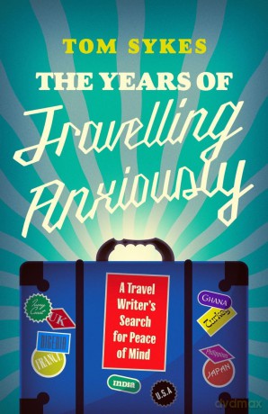 The Years of Travelling Anxiously: A Travel Writer's Search for Peace of Mind - Tom Sykes [KSIĄŻKA]