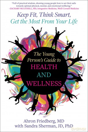 The Young Person's Guide to Health and Wellness: Keep Fit, Think Smart, Get the Most from Your Life - Ahron Friedberg [KSIĄŻKA]