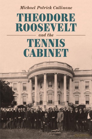 Theodore Roosevelt and the Tennis Cabinet - Michael P Cullinane [KSIĄŻKA]