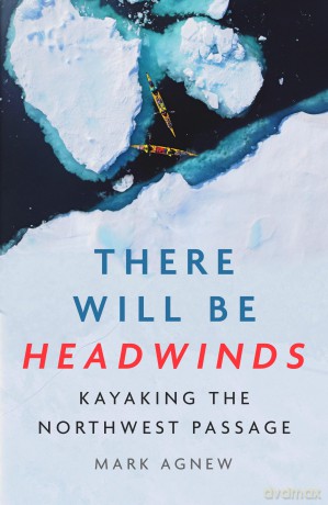There Will Be Headwinds: Kayaking the Northwest Passage - Mark Agnew [KSIĄŻKA]