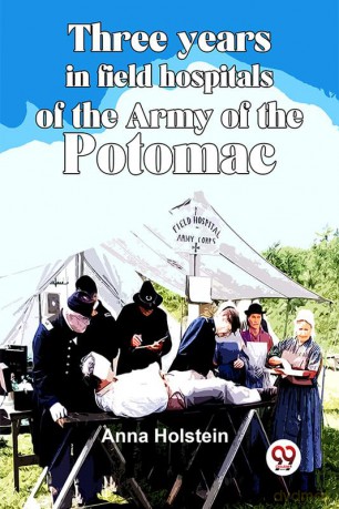 Three Years In Field Hospitals Of The Army Of The Potomac - Anna Holstein [KSIĄŻKA]
