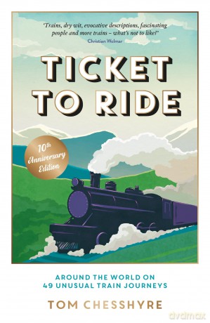 Ticket to Ride: 10th Anniversary Edition: Around the World on 49 Unusual Train Journeys - Tom Chesshyre [KSIĄŻKA]