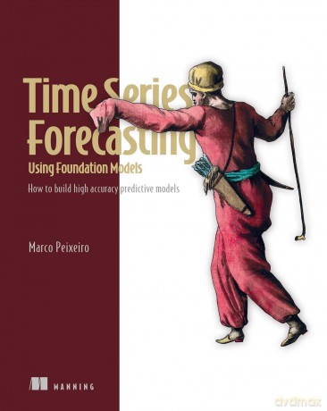 Time Series Forecasting Using Foundation Models: How to Build High Accuracy Predictive Models - Marco Peixeiro [KSIĄŻKA]