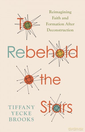 To Rebehold the Stars: Reimagining Faith and Formation After Deconstruction - Tiffany Yeck Brooks [KSIĄŻKA]