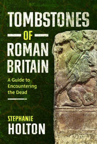 Tombstones of Roman Britain: A Guide to Encountering the Dead - Stephanie Holton [KSIĄŻKA]
