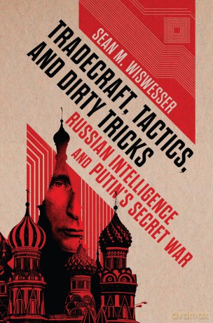 Tradecraft, Tactics, and Dirty Tricks: Russian Intelligence and Putin's Secret War - Sean M Wiswesser [KSIĄŻKA]