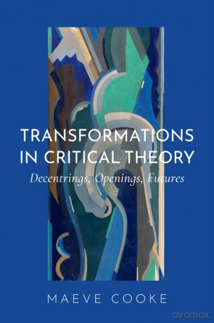 Transformations in Critical Theory: Decentrings, Openings, Futures - Maeve Cooke [KSIĄŻKA]