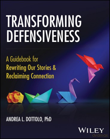 Transforming Defensiveness: A Guidebook for Rewriting Our Stories and Reclaiming Connection [KSIĄŻKA]
