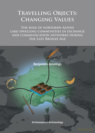 Travelling Objects: Changing Values: The Role of Northern Alpine Lake-Dwelling Communities in Exchange and Communication Networks During the Late Bronze Age - Benjamin Jennings [KSIĄŻKA]