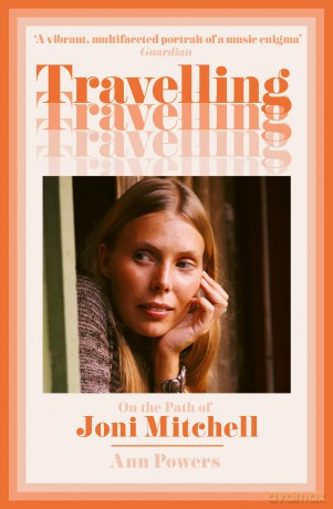 Travelling: On the Path of Joni Mitchell - the new biography from celebrated music critic Ann Powers - Ann Powers [KSIĄŻKA]