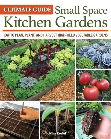Ultimate Guide: Small Space Kitchen Gardens: How to Plan, Plant, and Harvest High-Yield Vegetable Gardens - Nina Koziol [KSIĄŻKA]