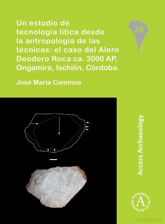 Un estudio de tecnología lítica desde la antropología de las técnicas: el caso del Alero Deodoro Roca ca. 3000 AP, Ongamira, Ischilín, Córdoba: 26 (South American Archaeology Series) - Jos Caminoa [KSIĄŻKA]