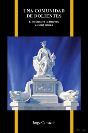 Una Comunidad De Dolientes: El Indígena En La Literatura Colonial Cubana (Purdue Studies in Romance Literatures) [KSIĄŻKA]