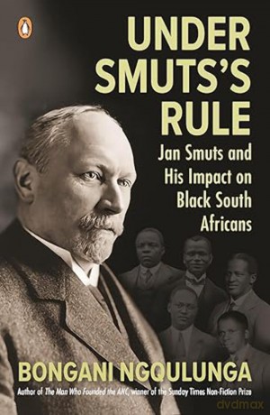 Under Smuts's Rule: Jan Smuts and His Impact on Black South Africans - Bongani Ngqulunga [KSIĄŻKA]