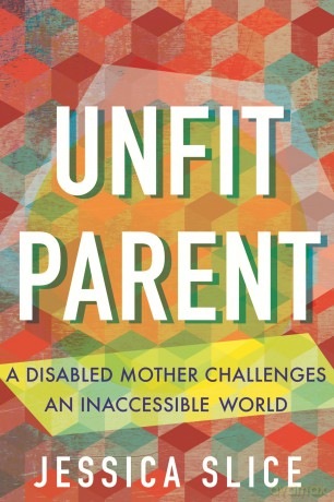 Unfit Parent: A Disabled Mother Challenges an Inaccessible World - Jessica Slice [KSIĄŻKA]
