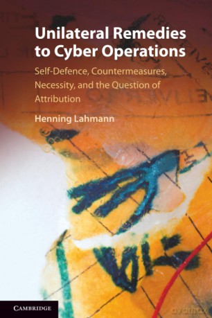 Unilateral Remedies to Cyber Operations: Self-Defence, Countermeasures, Necessity, and the Question of Attribution - Lahmann Henning [KSIĄŻKA]