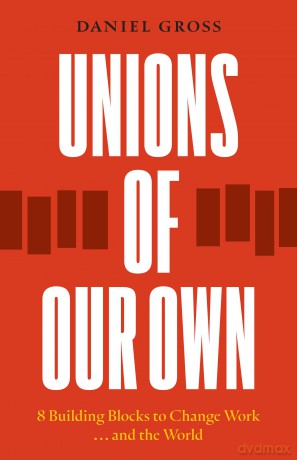 Unions of Our Own: Eight Building Blocks to Change Work and the World - Daniel Gross [KSIĄŻKA]