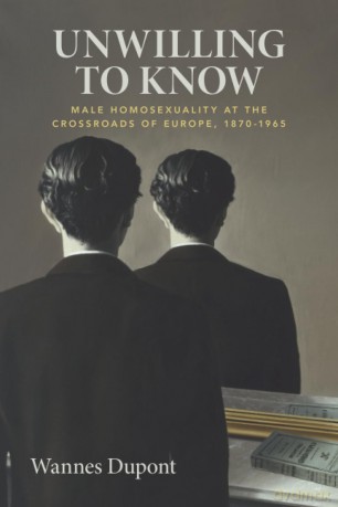 Unwilling To Know: Male Homosexuality at the Crossroads of Europe, 1870-1965 - Wannes Dupont [KSIĄŻKA]