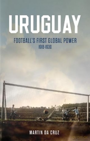 Uruguay: Football's First Global Power, 1918-1930 - Martin Da Cruz [KSIĄŻKA]