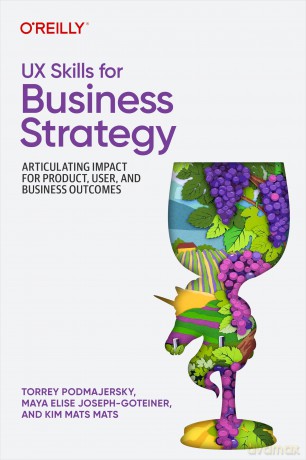 UX Skills for Business Strategy: Articulating Impact for Product, User, and Business Outcomes - Torrey Podmajersky [KSIĄŻKA]