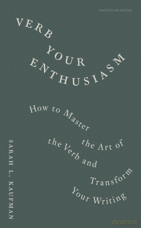 Verb Your Enthusiasm: How to Master the Art of the Verb and Transform Your Writing - Kaufman Sarah L. [KSIĄŻKA]