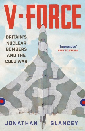 V-Force: Britain's Nuclear Bombers and the Cold War - Jonathan Glancey [KSIĄŻKA]
