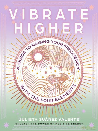 Vibrate Higher: A Guide to Raising Your Frequency with the Four Elements - Juli Su Rez Valente [KSIĄŻKA]