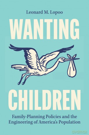 Wanting Children: Family-Planning Policies and the Engineering of America's Population - Leonard M. Loopoo [KSIĄŻKA]