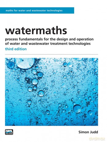 watermaths: process fundamentals for the design and operation of water and wastewater treatment technologies - third edition (Maths for Water and Wastewater Technologies) - Simon Judd [KSIĄŻKA]
