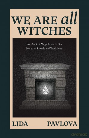 We are All Witches: How Ancient Magic Lives in Our Everyday Rituals and Traditions (Witchcraft in Everyday Life, Modern Witchcraft) - Lida Pavlova [KSIĄŻKA]