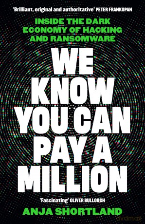 We Know You Can Pay a Million: Inside the Dark Economy of Hacking and Ransomware - Anja Shortland [KSIĄŻKA]