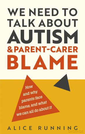 We Need to Talk About Autism and Parent-Carer Blame: How and why parents face blame, and what we can all do about it - Alice Running [KSIĄŻKA]