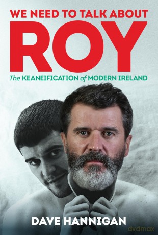 We Need to Talk About Roy: The Keaneification of Modern Ireland - Dave Hannigan [KSIĄŻKA]