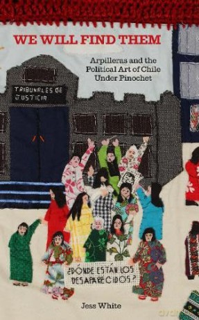 We Will Find Them: Arpilleras and the Political Art of Chile Under Pinochet - Jess White [KSIĄŻKA]