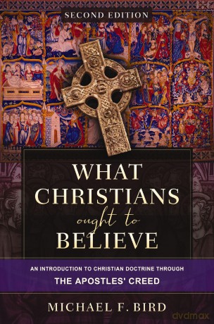 What Christians Ought to Believe, Second Edition: An Introduction to Christian Doctrine through the Apostles' Creed - Bird Michael F. [KSIĄŻKA]