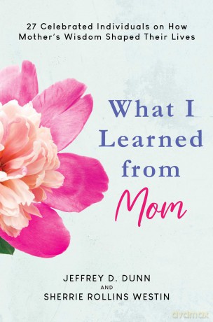 What I Learned from Mom: 27 Celebrated Individuals on How Mother's Wisdom Shaped Their Lives - Jeffrey D Dunn [KSIĄŻKA]