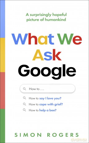 What We Ask Google: A surprisingly hopeful picture of humankind - Simon Rogers [KSIĄŻKA]