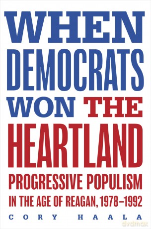 When Democrats Won the Heartland: Progressive Populism in the Age of Reagan, 1978-1992 [KSIĄŻKA]